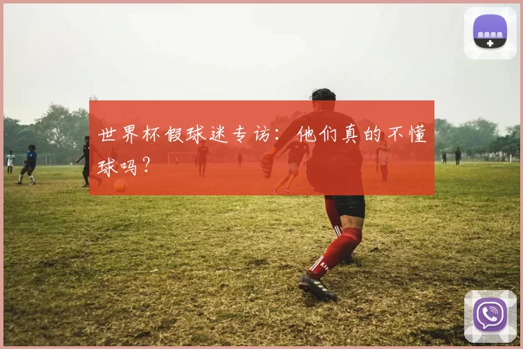 世界杯假球迷专访:他们真的不懂球吗?