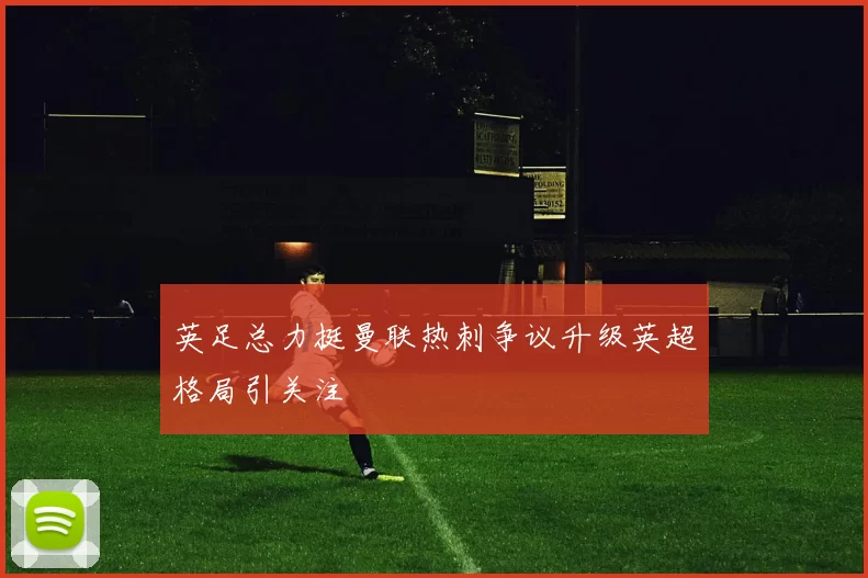 英足总力挺曼联热刺争议升级英超格局引关注