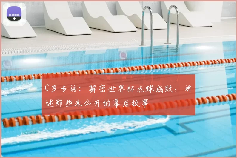 C罗专访：解密世界杯点球成败，讲述那些未公开的幕后故事