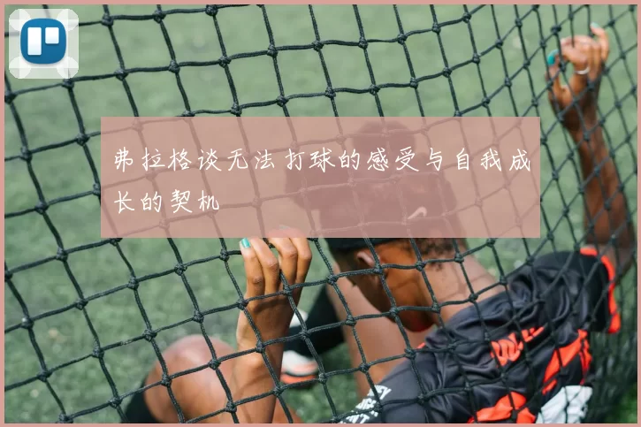 弗拉格谈无法打球的感受与自我成长的契机