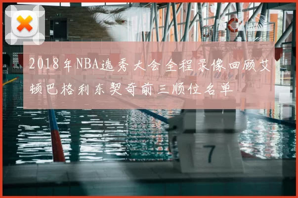 2018年NBA选秀大会全程录像回顾艾顿巴格利东契奇前三顺位名单