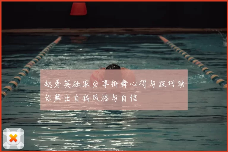 赵秀英独家分享街舞心得与技巧助你舞出自我风格与自信