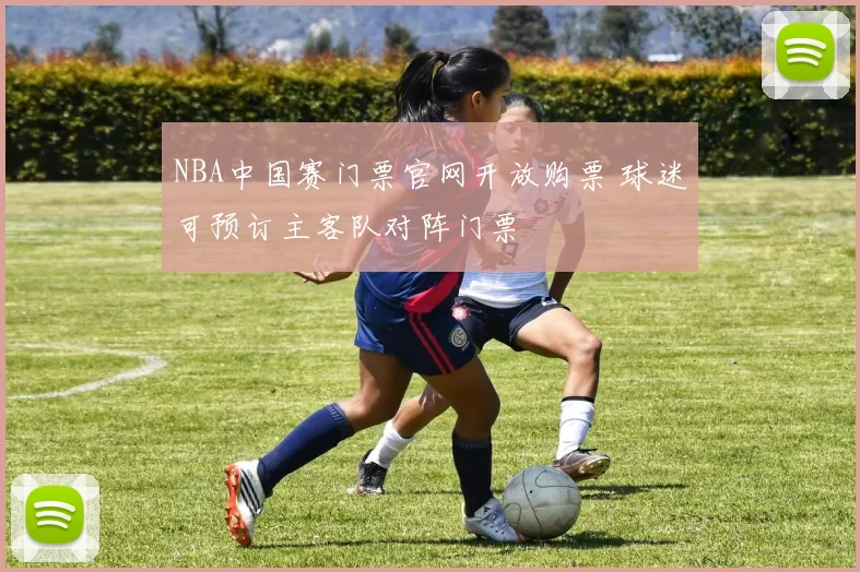 NBA中国赛门票官网开放购票 球迷可预订主客队对阵门票