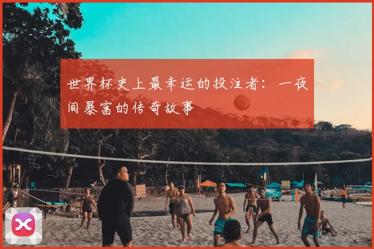 世界杯史上最幸运的投注者：一夜间暴富的传奇故事