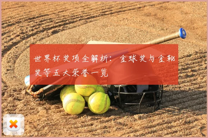 世界杯奖项全解析：金球奖与金靴奖等五大荣誉一览