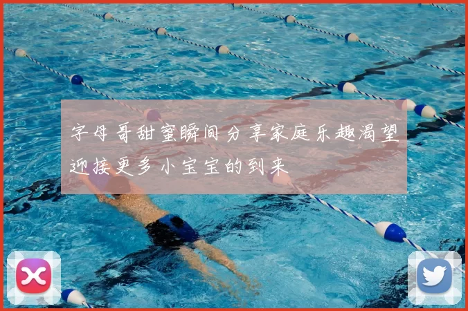 字母哥甜蜜瞬间分享家庭乐趣渴望迎接更多小宝宝的到来