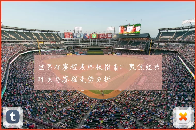 世界杯赛程表终极指南：聚焦经典对决与赛程走势分析