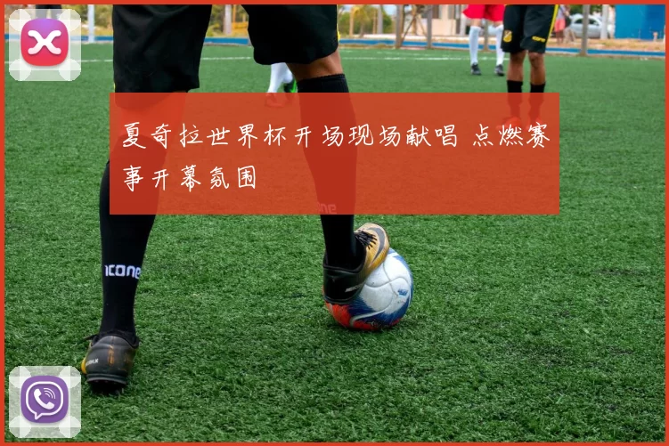 夏奇拉世界杯开场现场献唱 点燃赛事开幕氛围