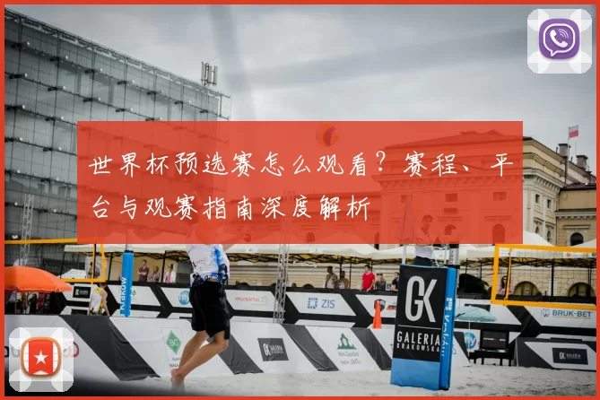 世界杯预选赛怎么观看？赛程、平台与观赛指南深度解析