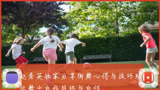 赵秀英独家分享街舞心得与技巧助你舞出自我风格与自信