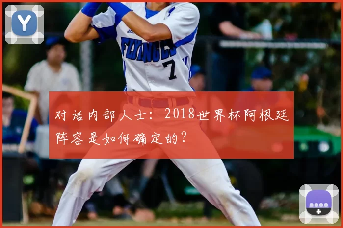 对话内部人士:2018世界杯阿根廷阵容是如何确定的?