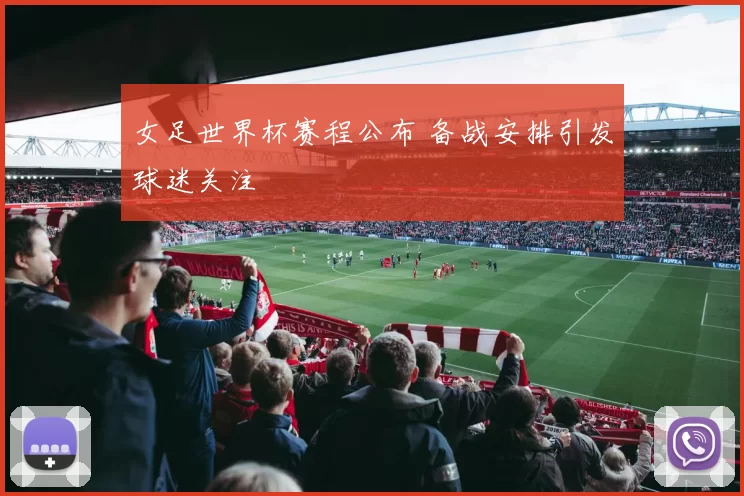 女足世界杯赛程公布 备战安排引发球迷关注