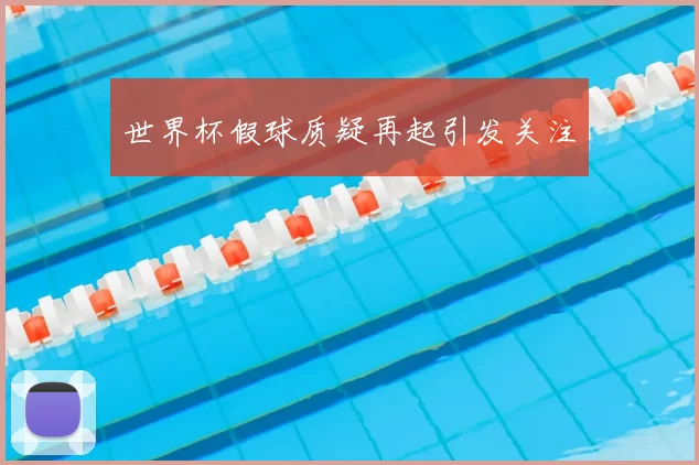 世界杯假球质疑再起引发关注