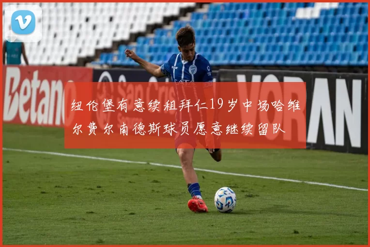纽伦堡有意续租拜仁19岁中场哈维尔费尔南德斯球员愿意继续留队