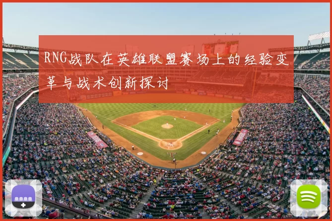 RNG战队在英雄联盟赛场上的经验变革与战术创新探讨