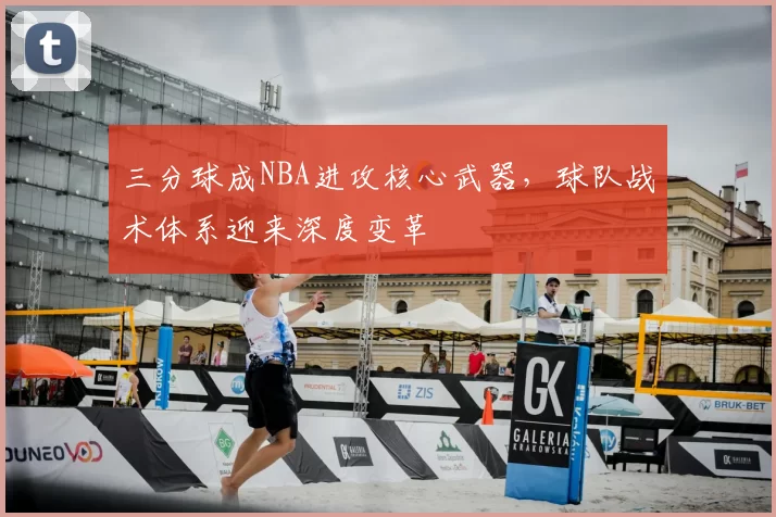 三分球成NBA进攻核心武器，球队战术体系迎来深度变革
