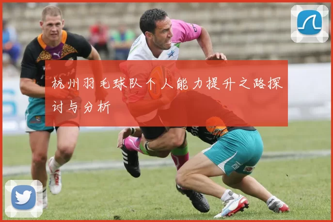 杭州羽毛球队个人能力提升之路探讨与分析