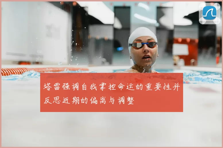 塔雷强调自我掌控命运的重要性并反思近期的偏离与调整