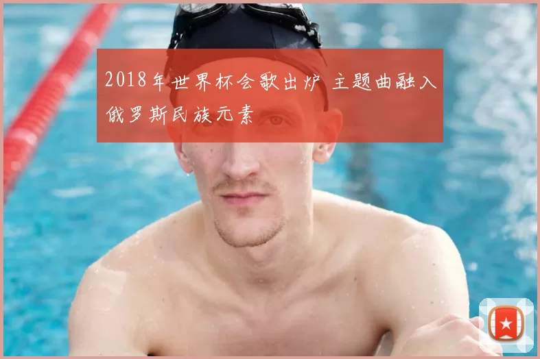 2018年世界杯会歌出炉 主题曲融入俄罗斯民族元素