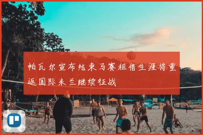帕瓦尔宣布结束马赛租借生涯将重返国际米兰继续征战