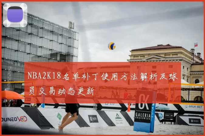 NBA2K18名单补丁使用方法解析及球员交易动态更新
