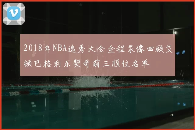 2018年NBA选秀大会全程录像回顾艾顿巴格利东契奇前三顺位名单