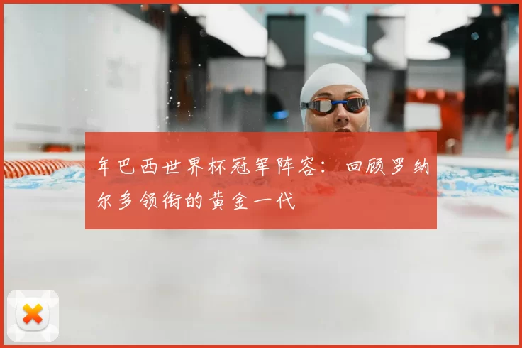 年巴西世界杯冠军阵容：回顾罗纳尔多领衔的黄金一代