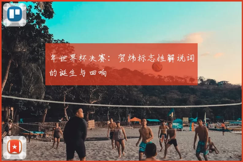 年世界杯决赛：贺炜标志性解说词的诞生与回响