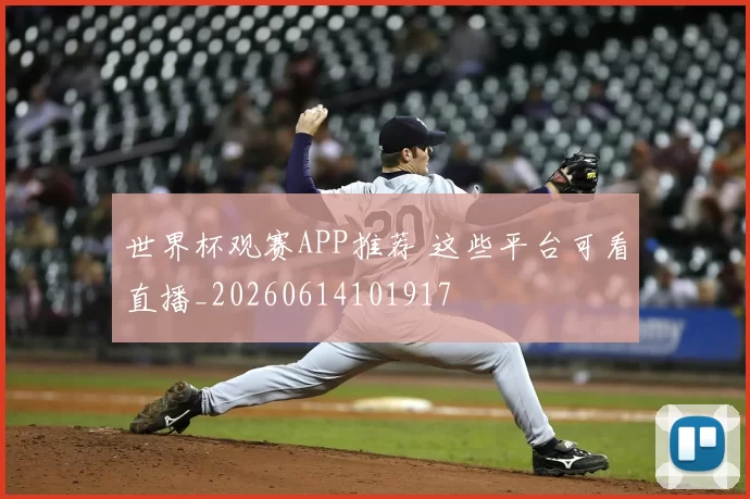 世界杯观赛APP推荐 这些平台可看直播_20260614101917