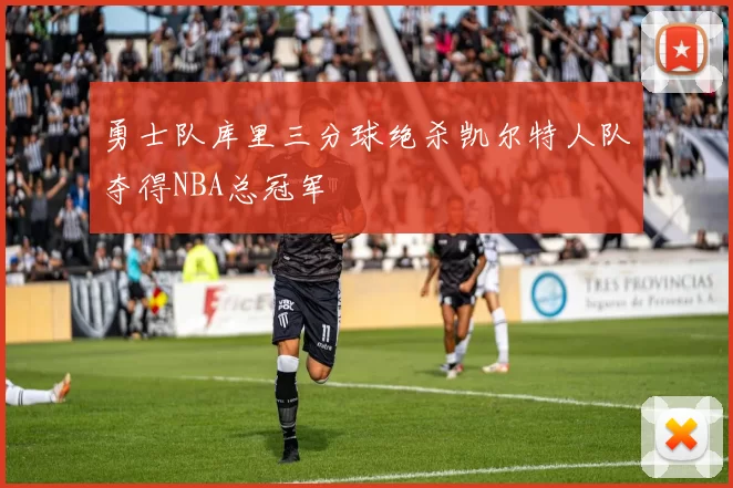 勇士队库里三分球绝杀凯尔特人队夺得NBA总冠军