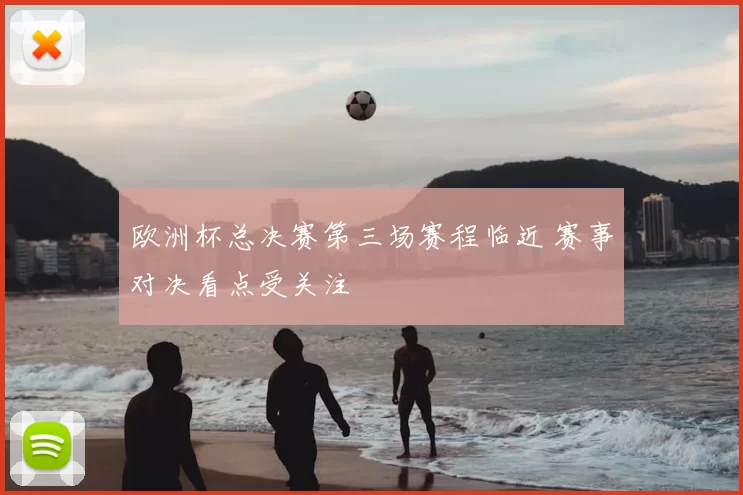 欧洲杯总决赛第三场赛程临近 赛事对决看点受关注
