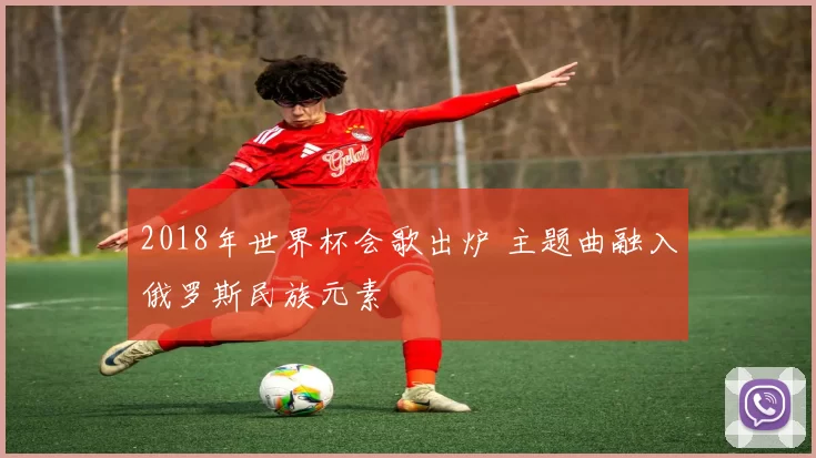 2018年世界杯会歌出炉 主题曲融入俄罗斯民族元素