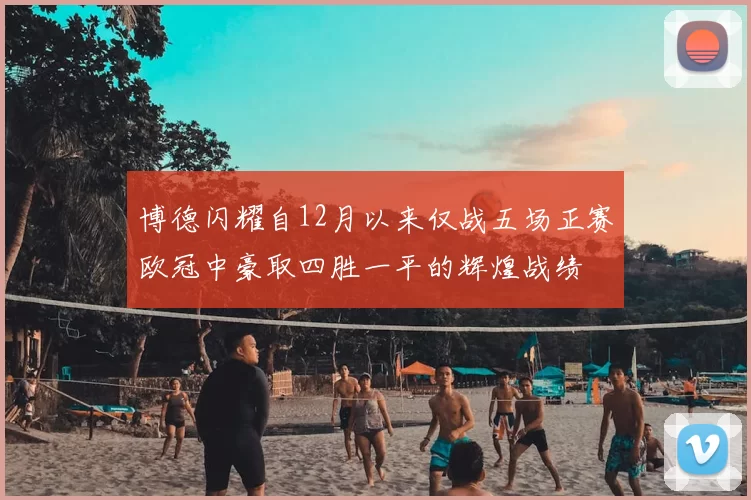 博德闪耀自12月以来仅战五场正赛欧冠中豪取四胜一平的辉煌战绩