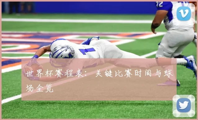 世界杯赛程表:关键比赛时间与球场全览