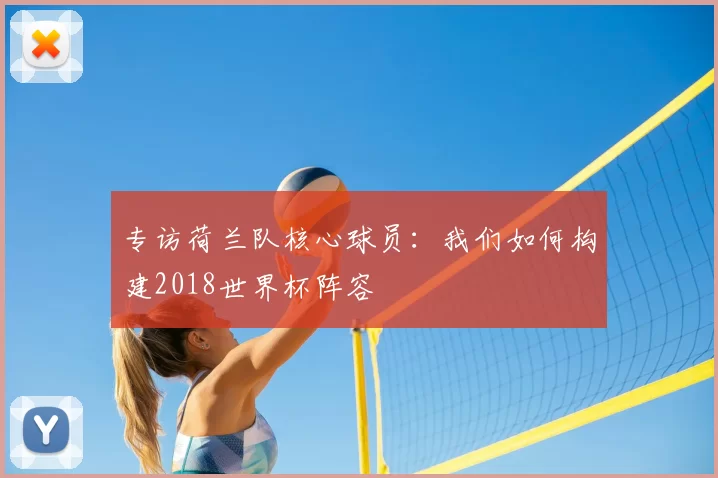 专访荷兰队核心球员:我们如何构建2018世界杯阵容