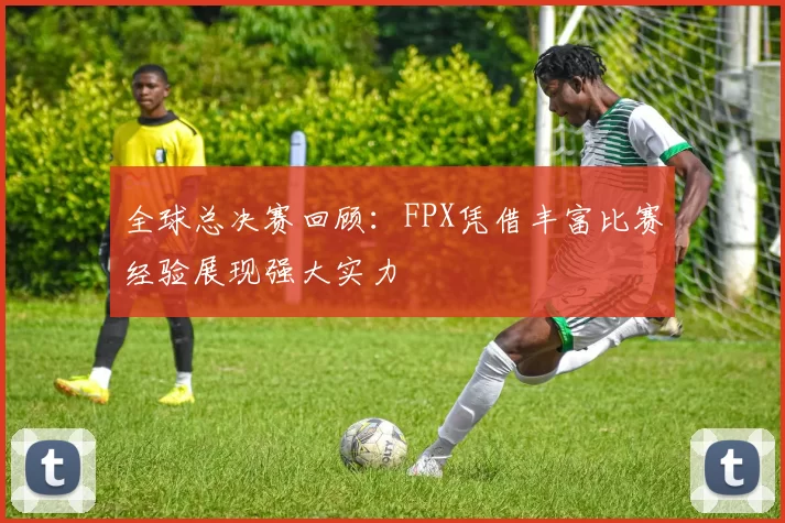 全球总决赛回顾：FPX凭借丰富比赛经验展现强大实力