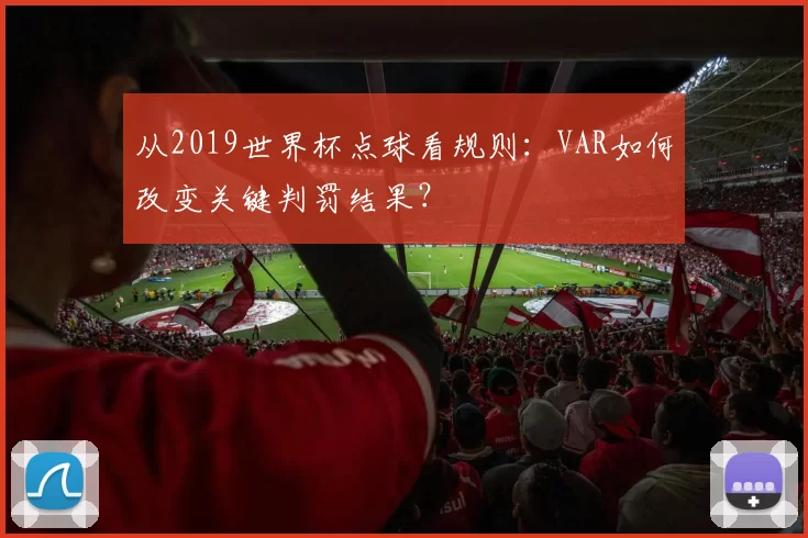 从2019世界杯点球看规则：VAR如何改变关键判罚结果？