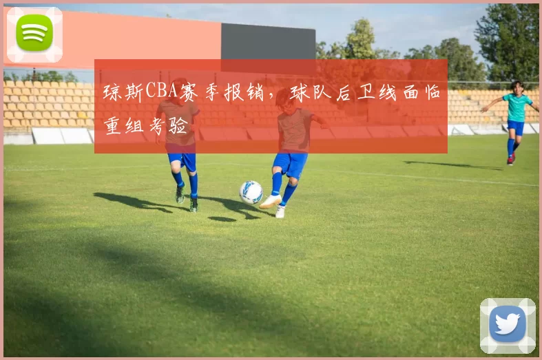琼斯CBA赛季报销，球队后卫线面临重组考验