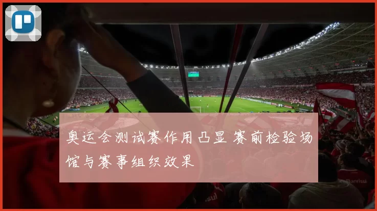 奥运会测试赛作用凸显 赛前检验场馆与赛事组织效果