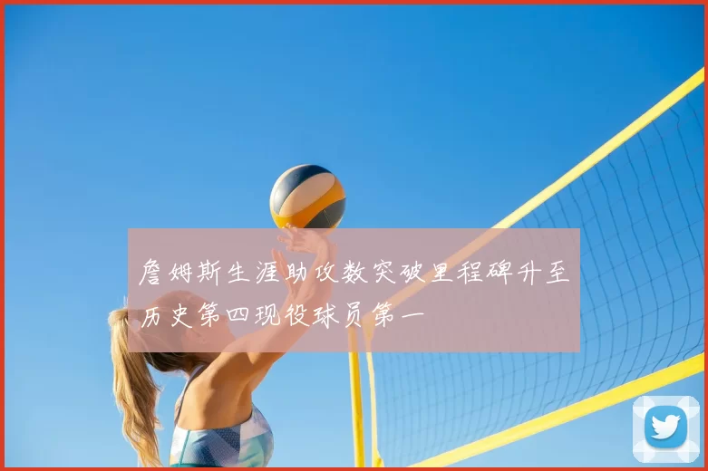 詹姆斯生涯助攻数突破里程碑升至历史第四现役球员第一
