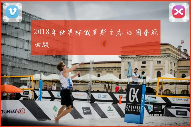 2018年世界杯俄罗斯主办 法国夺冠回顾