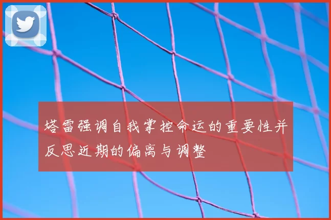 塔雷强调自我掌控命运的重要性并反思近期的偏离与调整
