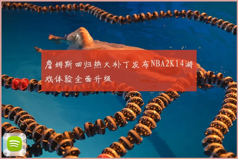 詹姆斯回归热火补丁发布NBA2K14游戏体验全面升级