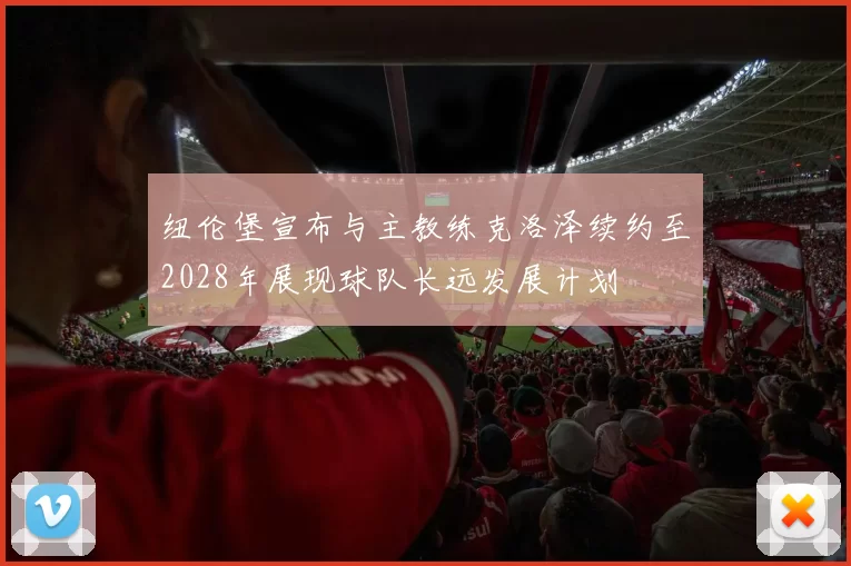 纽伦堡宣布与主教练克洛泽续约至2028年展现球队长远发展计划