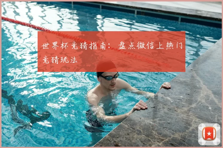 世界杯竞猜指南：盘点微信上热门竞猜玩法