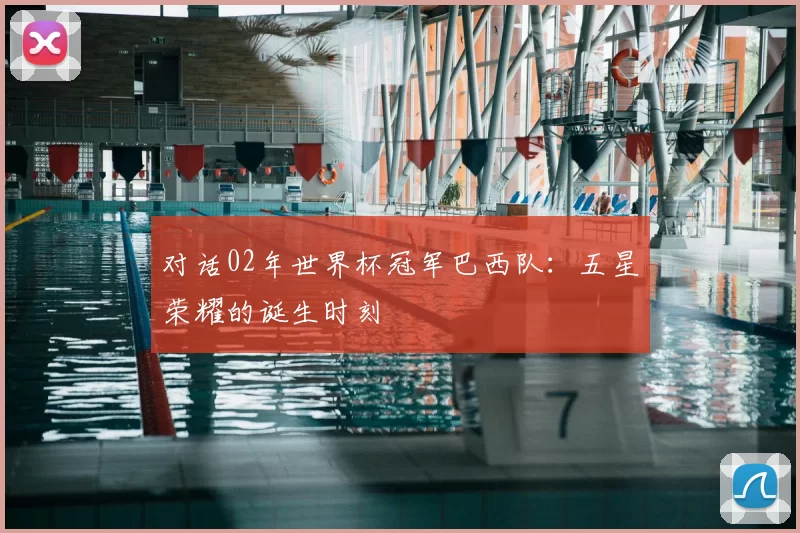 对话02年世界杯冠军巴西队:五星荣耀的诞生时刻