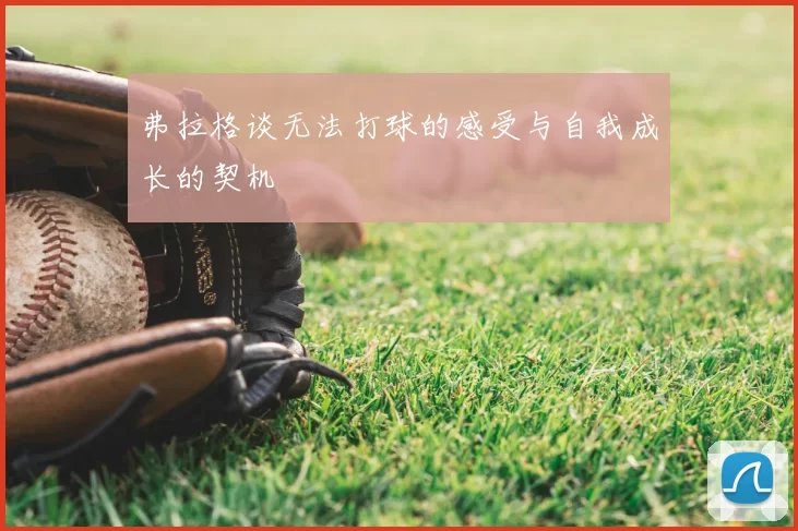 弗拉格谈无法打球的感受与自我成长的契机