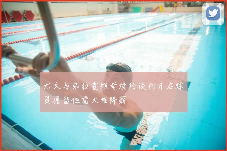 尤文与弗拉霍维奇续约谈判开启球员愿留但需大幅降薪