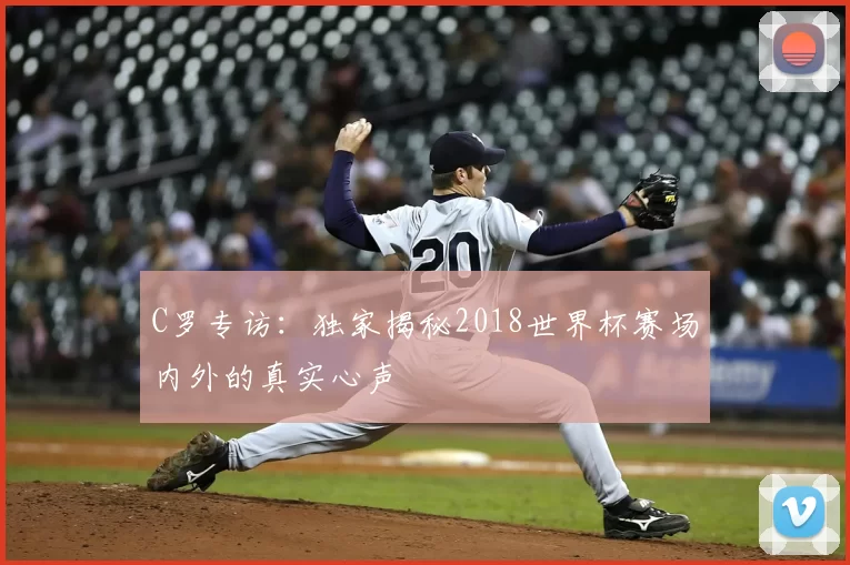 C罗专访：独家揭秘2018世界杯赛场内外的真实心声