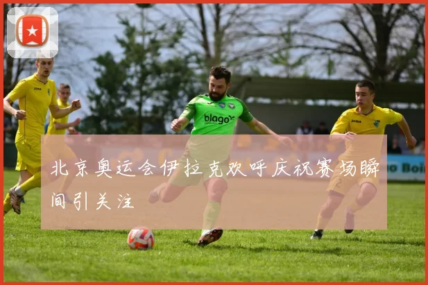 北京奥运会伊拉克欢呼庆祝赛场瞬间引关注